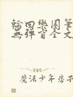 轮回乐园笔趣阁无弹窗全文阅读