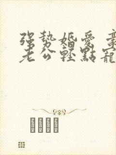 强势婚爱 豪门老公轻点宠
