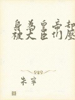身为皇帝却每天被大臣们压