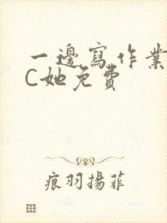 一边写作业一边C她免费