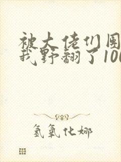 被大佬们团宠后我野翻了100集