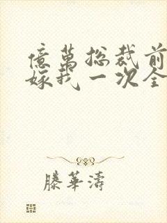 亿万总裁前妻再嫁我一次全文阅读封面