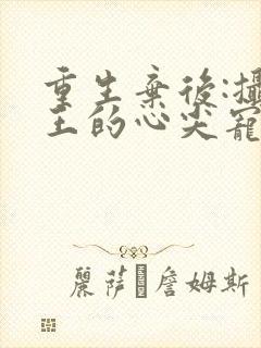 重生弃后:摄政王的心尖宠
