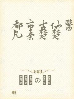 都市古仙医叶不凡秦楚楚