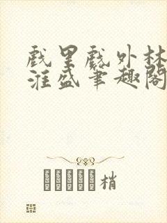 戏里戏外林栀季淮盛笔趣阁