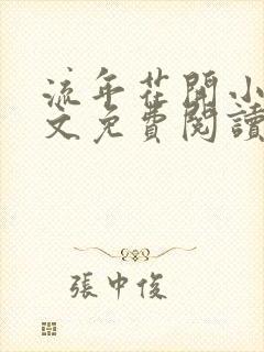 流年花开小说全文免费阅读无弹窗