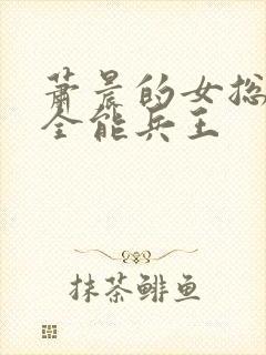 萧晨的女总裁的全能兵王