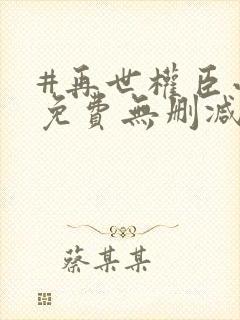 #再世权臣小说免费无删减封面