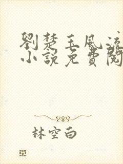 刘楚玉风流原著小说免费阅读