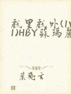 戏里戏外(1V1)HBY苏玛丽全文免费阅读