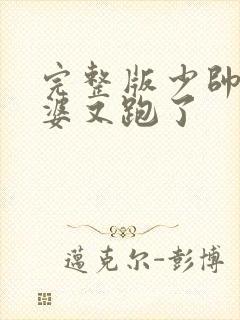 完整版少帅你老婆又跑了