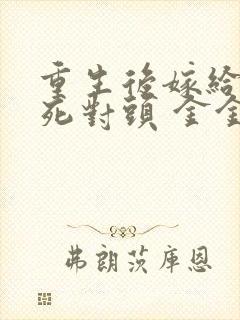 重生后嫁给前夫死对头 金金不吃糖