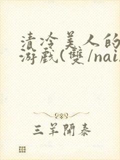 清冷美人的神奇游戏(双/nai)