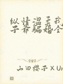 纵情温柔我被太子爷骗婚全文免费阅读