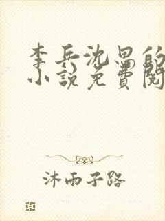 李兵沈思的言情小说免费阅读全文无弹窗