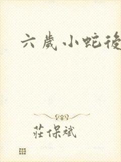 六岁小蛇后