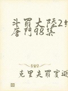 斗罗大陆2绝世唐门98集