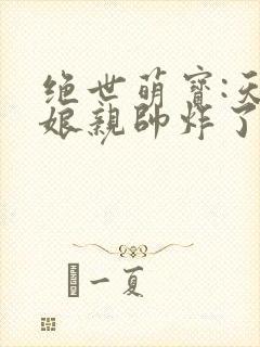 绝世萌宝:天才娘亲帅炸了