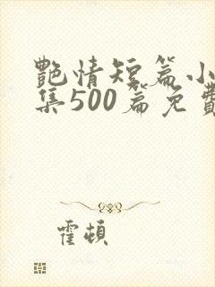 艳情短篇小说合集500篇免费阅读