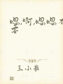 嗯,啊,嗯嗯不要