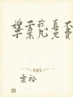 嫂子我真不是傻子叶凡免费下载