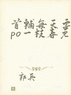 首辅每天要不够po一枝春免费阅读
