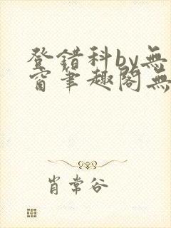 登错科by无弹窗笔趣阁无弹窗