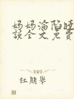 妈妈沦陷晓诚小说全文免费阅读