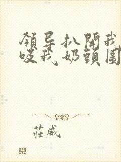 领导扒开我奶罩吸我奶头图片