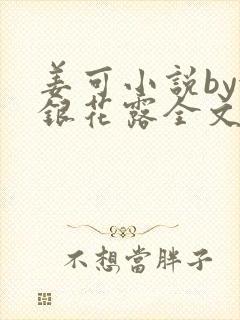 姜可小说by金银花露全文免费阅读无弹窗笔趣