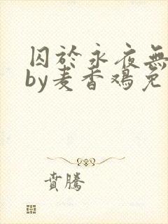 囚于永夜无删减by麦香鸡免费阅读