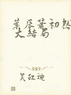 叶辰萧初然最新 大结局