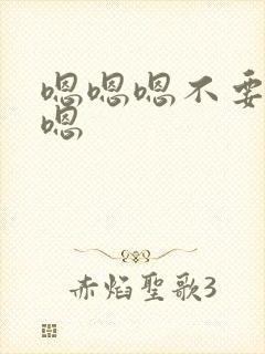 嗯嗯嗯不要啊啊嗯