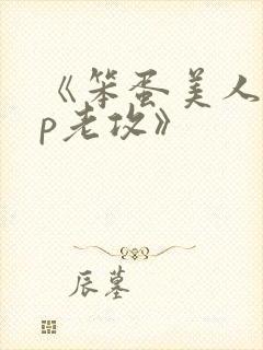 《笨蛋美人的带p老攻》