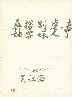 桑总别虐,夫人她要嫁人了小说全文免费阅读