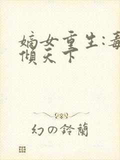 嫡女重生:毒妃倾天下