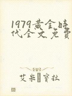 1979黄金时代全文免费阅读无弹窗