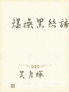 爆操黑丝诱惑