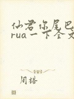 仙君你尾巴借我rua一下全文免费阅读