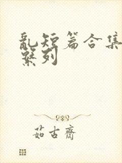 乱短篇合集小说系列