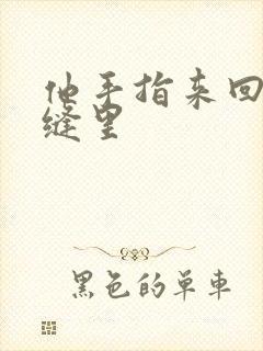 他手指来回在花缝里
