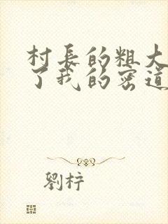 村长的粗大挺进了我的密道