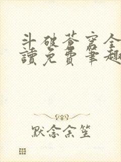 斗破苍穹全文阅读免费笔趣阁