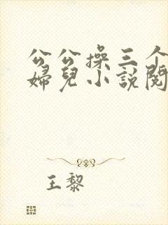 公公操三个儿媳妇儿小说阅读