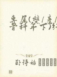 专属(双/产/骨科年下)纤仟