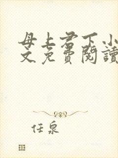母上君下小说全文免费阅读无弹窗