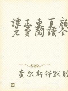 谭正东夏颜小说免费阅读全文无弹窗