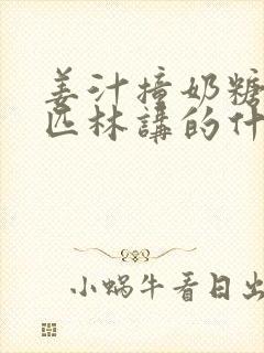 姜汁撞奶糖阿司匹林讲的什么