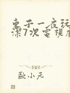 东子一夜玩弄白洁7次电视剧