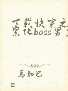 下载快穿之拯救黑化boss男主